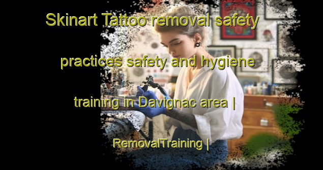 Skinart Tattoo removal safety practices safety and hygiene training in Davignac area | RemovalTraining | RemovalClasses | SkinartTraining-France